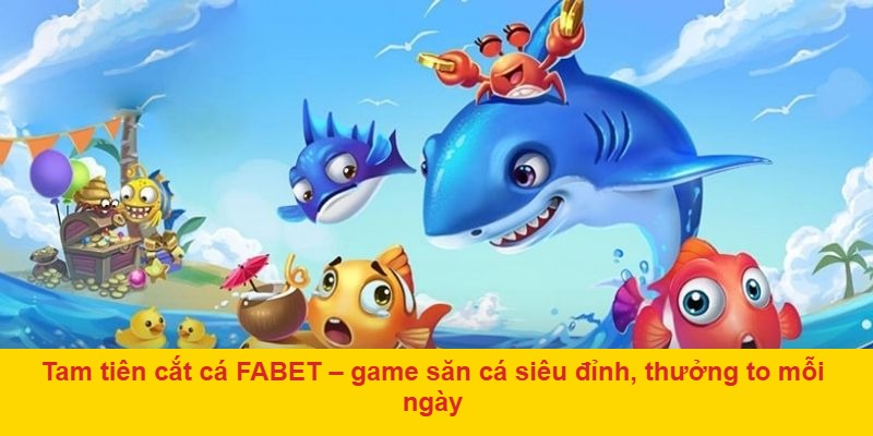 Tam tiên cắt cá FABET – game săn cá siêu đỉnh, thưởng to mỗi ngày