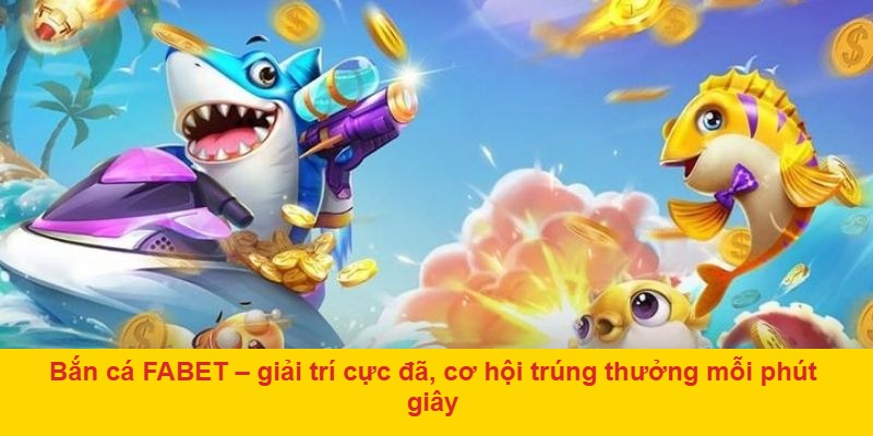 Săn cá, nhận xu, đổi thưởng nhanh chóng tại Bắn cá FABET