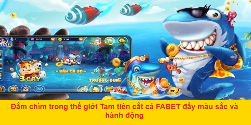 Đắm chìm trong thế giới Tam tiên cắt cá FABET đầy màu sắc và hành động