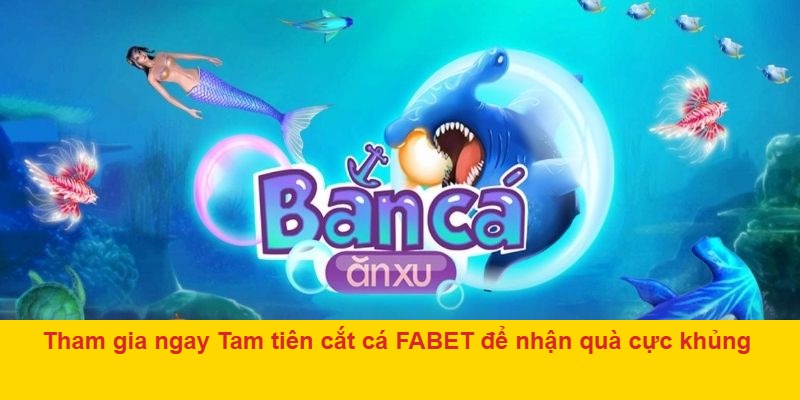 Tham gia ngay Tam tiên cắt cá FABET để nhận quà cực khủng