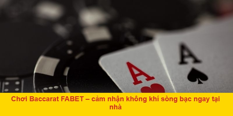 Chơi Baccarat FABET – cảm nhận không khí sòng bạc ngay tại nhà