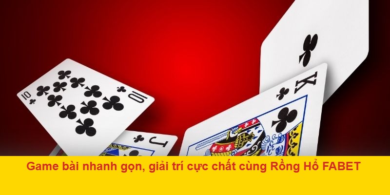 Game bài nhanh gọn, giải trí cực chất Rồng Hổ FABET
