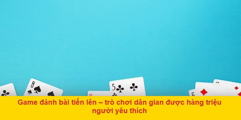 Đánh bài tiến lên online – dễ chơi, dễ thắng, giải trí mọi lúc mọi nơi