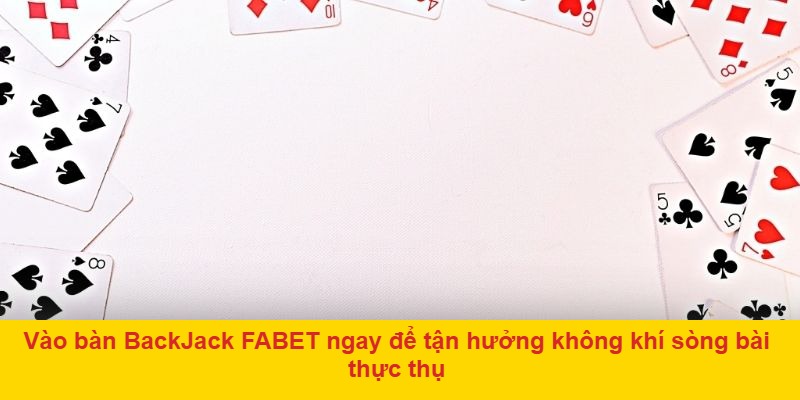 Vào bàn BackJack FABET ngay để tận hưởng không khí sòng bài thực thụ